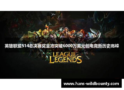 英雄联盟S14总决赛奖金池突破6000万美元创电竞新历史高峰