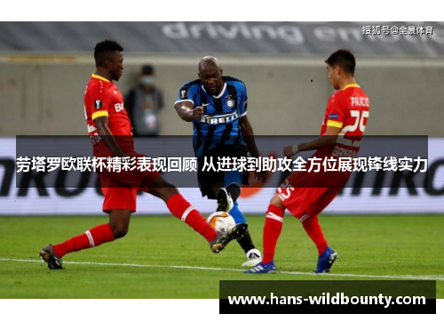 劳塔罗欧联杯精彩表现回顾 从进球到助攻全方位展现锋线实力