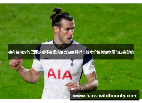 德布劳内对阵巴西欧联杯赛场统治力深度解析与战术价值关键表现与比赛影响 德布劳内对阵巴西欧联杯赛场统治力深度解析与战术价值关键表现与比赛影响