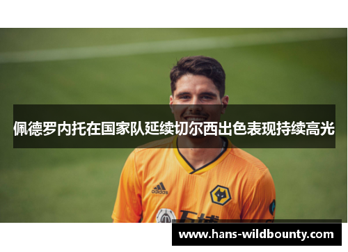 佩德罗内托在国家队延续切尔西出色表现持续高光