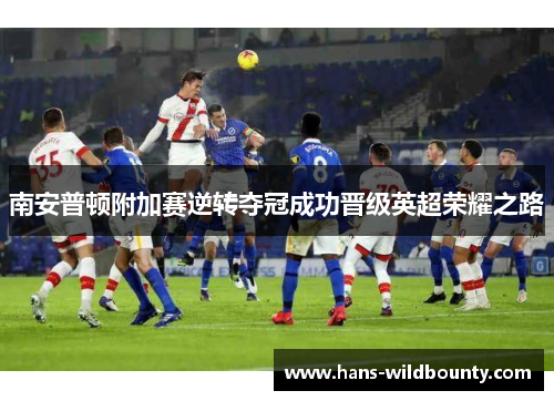 南安普顿附加赛逆转夺冠成功晋级英超荣耀之路 南安普顿附加赛逆转夺冠成功晋级英超荣耀之路