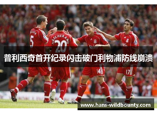 普利西奇首开纪录闪击破门利物浦防线崩溃 普利西奇首开纪录闪击破门利物浦防线崩溃