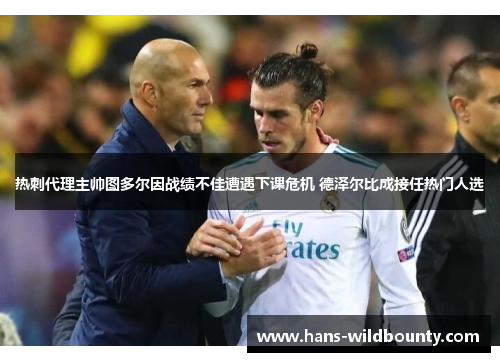 热刺代理主帅图多尔因战绩不佳遭遇下课危机 德泽尔比成接任热门人选 热刺代理主帅图多尔因战绩不佳遭遇下课危机 德泽尔比成接任热门人选