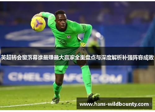 英超转会窗落幕谁最赚最大赢家全面盘点与深度解析补强阵容成败 英超转会窗落幕谁最赚最大赢家全面盘点与深度解析补强阵容成败