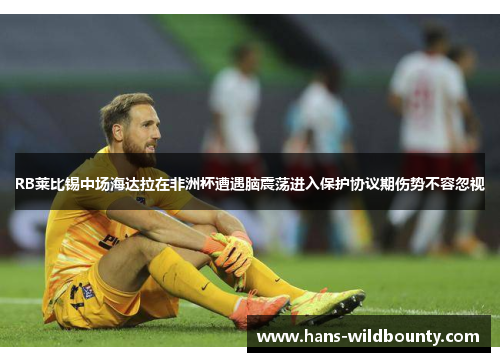 RB莱比锡中场海达拉在非洲杯遭遇脑震荡进入保护协议期伤势不容忽视 RB莱比锡中场海达拉在非洲杯遭遇脑震荡进入保护协议期伤势不容忽视