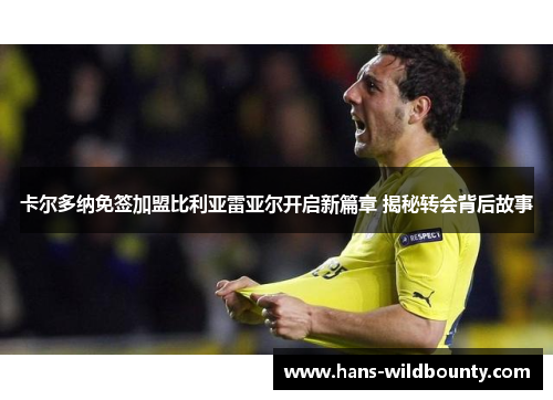 卡尔多纳免签加盟比利亚雷亚尔开启新篇章 揭秘转会背后故事