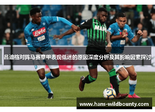 吕迪格对阵马赛意甲表现低迷的原因深度分析及其影响因素探讨