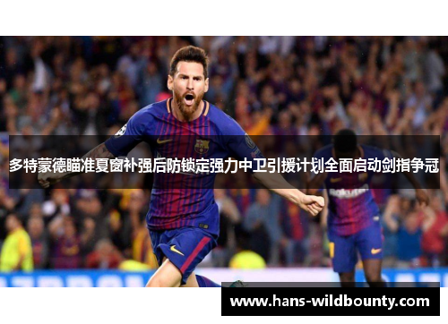 多特蒙德瞄准夏窗补强后防锁定强力中卫引援计划全面启动剑指争冠