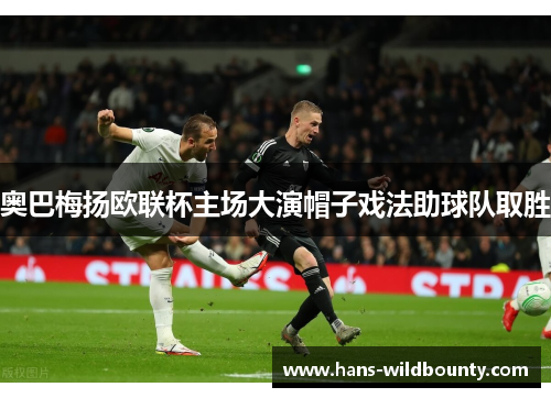 奥巴梅扬欧联杯主场大演帽子戏法助球队取胜