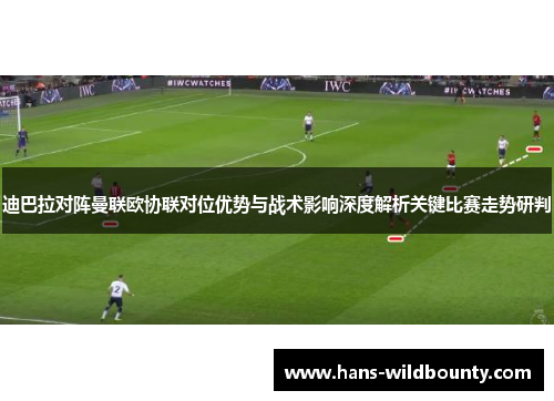 迪巴拉对阵曼联欧协联对位优势与战术影响深度解析关键比赛走势研判