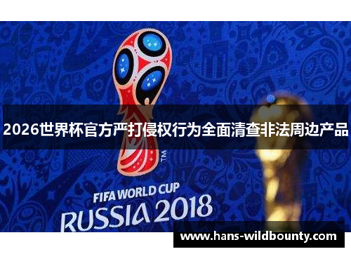 2026世界杯官方严打侵权行为全面清查非法周边产品 2026世界杯官方严打侵权行为全面清查非法周边产品