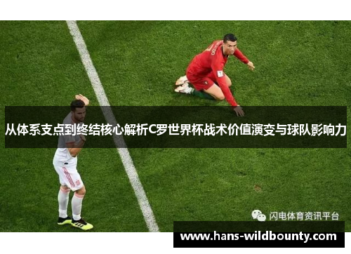 从体系支点到终结核心解析C罗世界杯战术价值演变与球队影响力