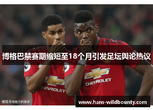 博格巴禁赛期缩短至18个月引发足坛舆论热议