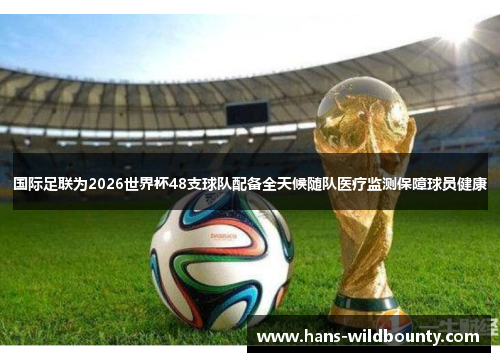 国际足联为2026世界杯48支球队配备全天候随队医疗监测保障球员健康 国际足联为2026世界杯48支球队配备全天候随队医疗监测保障球员健康