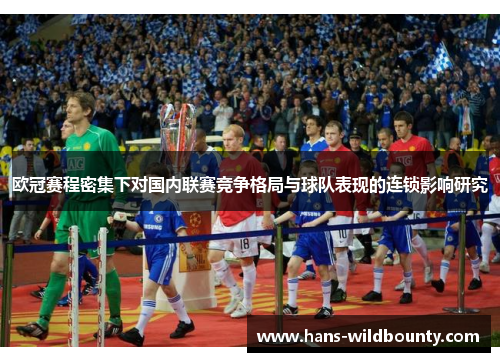 欧冠赛程密集下对国内联赛竞争格局与球队表现的连锁影响研究 欧冠赛程密集下对国内联赛竞争格局与球队表现的连锁影响研究