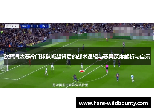 欧冠淘汰赛冷门球队崛起背后的战术逻辑与赛果深度解析与启示 欧冠淘汰赛冷门球队崛起背后的战术逻辑与赛果深度解析与启示