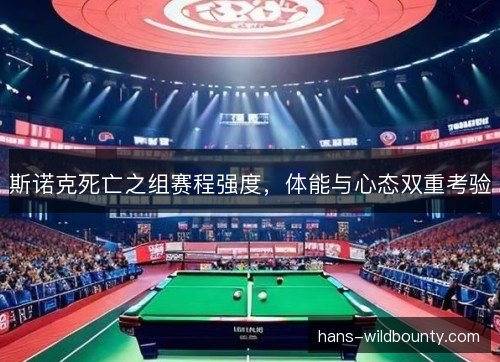 斯诺克死亡之组赛程强度,体能与心态双重考验 斯诺克死亡之组赛程强度,体能与心态双重考验