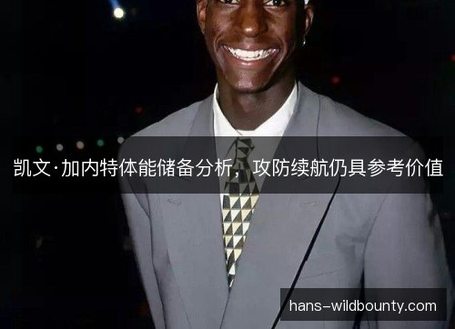 凯文·加内特体能储备分析，攻防续航仍具参考价值